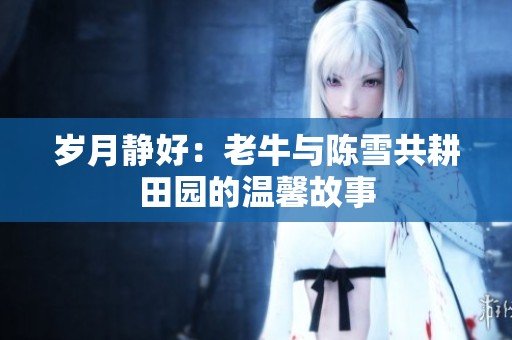岁月静好：老牛与陈雪共耕田园的温馨故事