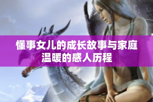 懂事女儿的成长故事与家庭温暖的感人历程