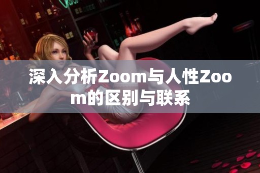 深入分析Zoom与人性Zoom的区别与联系