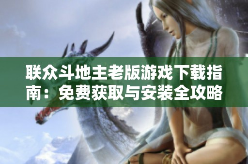 联众斗地主老版游戏下载指南：免费获取与安装全攻略