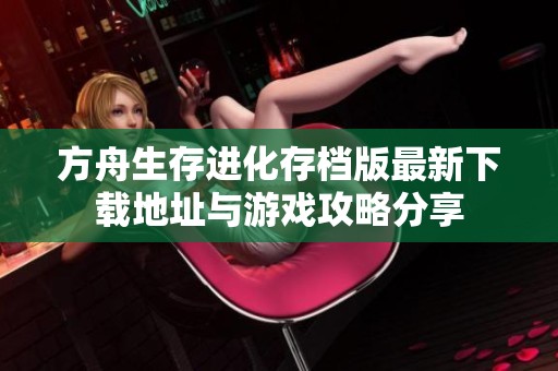 方舟生存进化存档版最新下载地址与游戏攻略分享