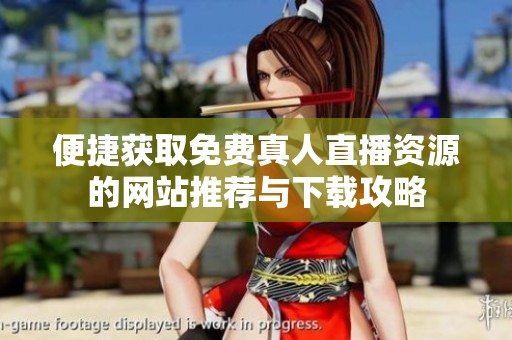 便捷获取免费真人直播资源的网站推荐与下载攻略