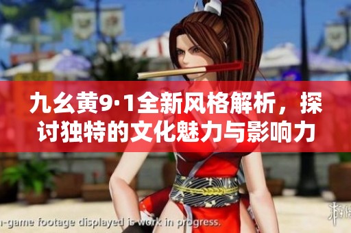 九幺黄9·1全新风格解析，探讨独特的文化魅力与影响力