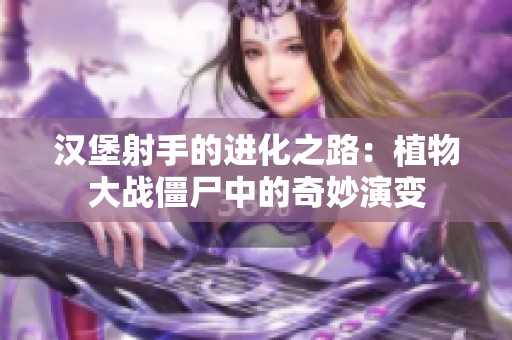 汉堡射手的进化之路：植物大战僵尸中的奇妙演变