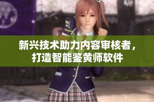 新兴技术助力内容审核者，打造智能鉴黄师软件
