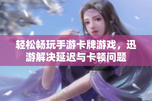 轻松畅玩手游卡牌游戏，迅游解决延迟与卡顿问题