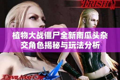 植物大战僵尸全新南瓜头杂交角色揭秘与玩法分析