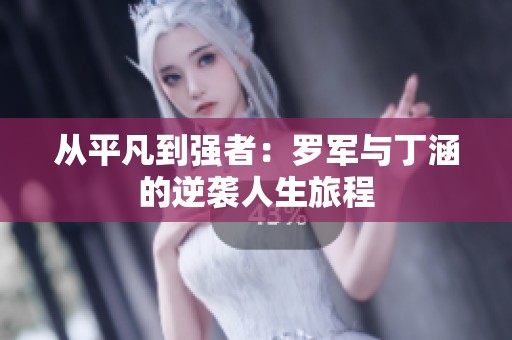 从平凡到强者：罗军与丁涵的逆袭人生旅程