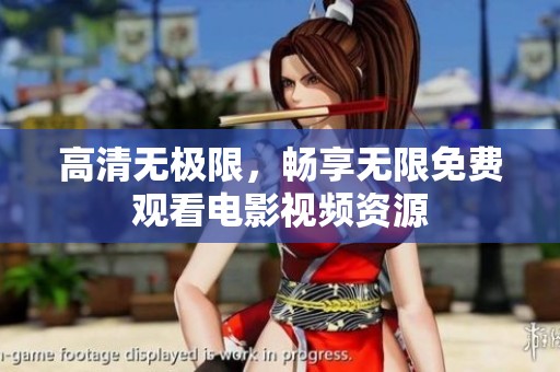 高清无极限，畅享无限免费观看电影视频资源