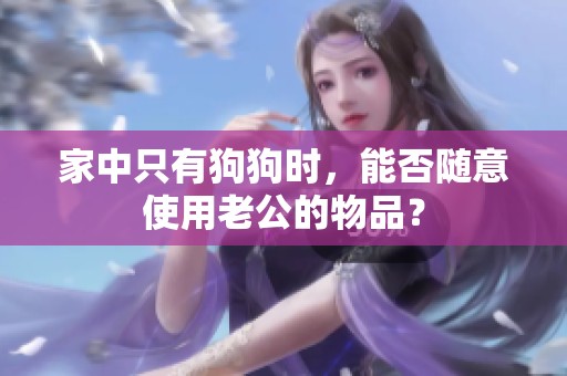 家中只有狗狗时，能否随意使用老公的物品？