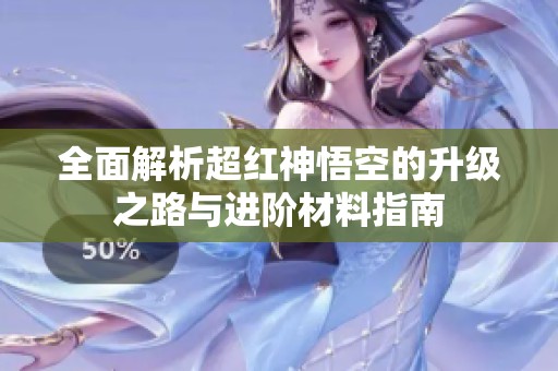全面解析超红神悟空的升级之路与进阶材料指南