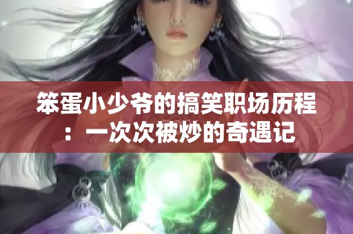 笨蛋小少爷的搞笑职场历程：一次次被炒的奇遇记