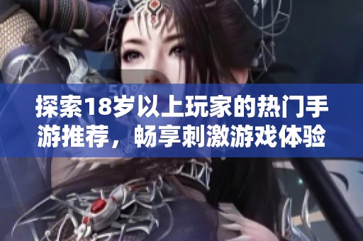 探索18岁以上玩家的热门手游推荐，畅享刺激游戏体验