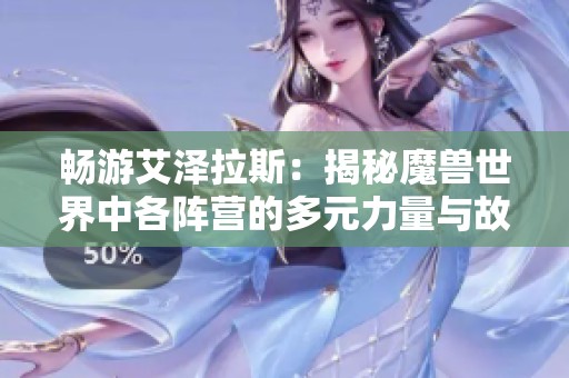 畅游艾泽拉斯：揭秘魔兽世界中各阵营的多元力量与故事