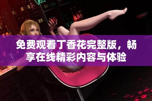 免费观看丁香花完整版，畅享在线精彩内容与体验