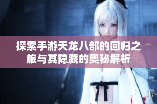 探索手游天龙八部的回归之旅与其隐藏的奥秘解析