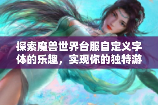 探索魔兽世界台服自定义字体的乐趣，实现你的独特游戏界面
