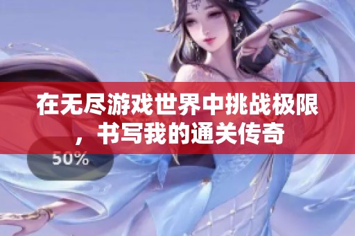 在无尽游戏世界中挑战极限，书写我的通关传奇