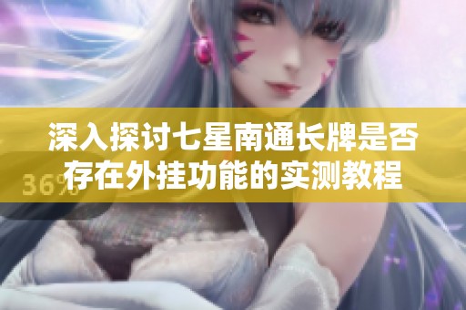 深入探讨七星南通长牌是否存在外挂功能的实测教程