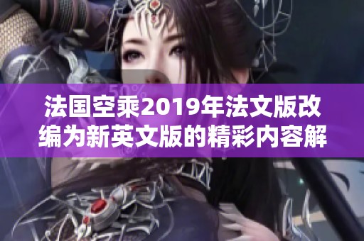 法国空乘2019年法文版改编为新英文版的精彩内容解析