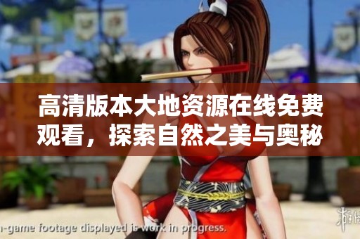 高清版本大地资源在线免费观看，探索自然之美与奥秘
