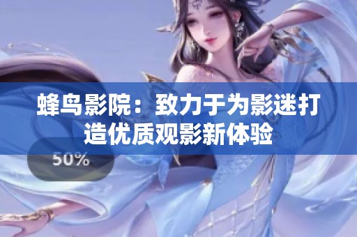 蜂鸟影院：致力于为影迷打造优质观影新体验