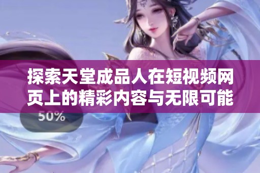 探索天堂成品人在短视频网页上的精彩内容与无限可能