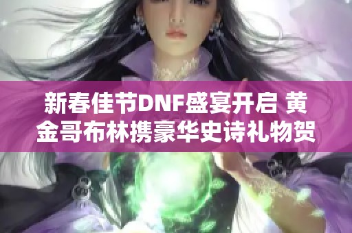 新春佳节DNF盛宴开启 黄金哥布林携豪华史诗礼物贺岁而来