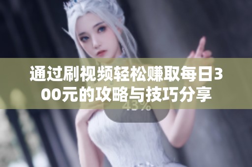 通过刷视频轻松赚取每日300元的攻略与技巧分享