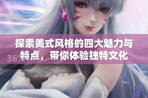 探索美式风格的四大魅力与特点，带你体验独特文化