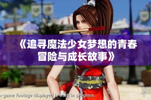 《追寻魔法少女梦想的青春冒险与成长故事》