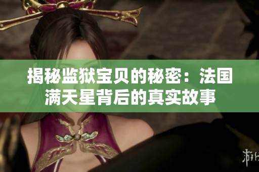 揭秘监狱宝贝的秘密：法国满天星背后的真实故事