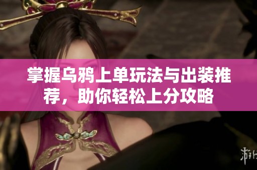 掌握乌鸦上单玩法与出装推荐，助你轻松上分攻略