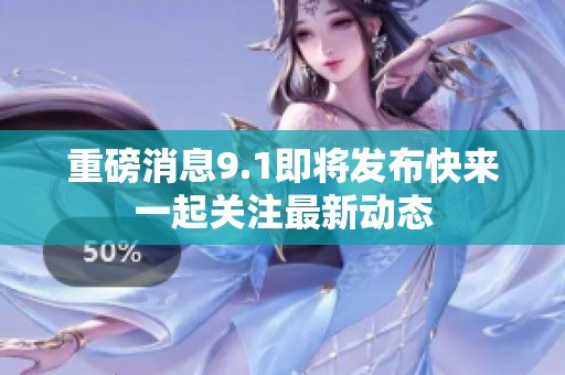 重磅消息9.1即将发布快来一起关注最新动态
