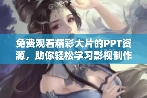 免费观看精彩大片的PPT资源，助你轻松学习影视制作技巧