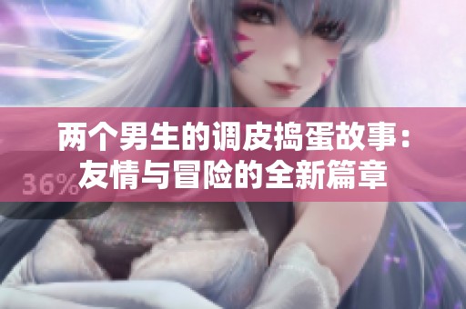 两个男生的调皮捣蛋故事：友情与冒险的全新篇章