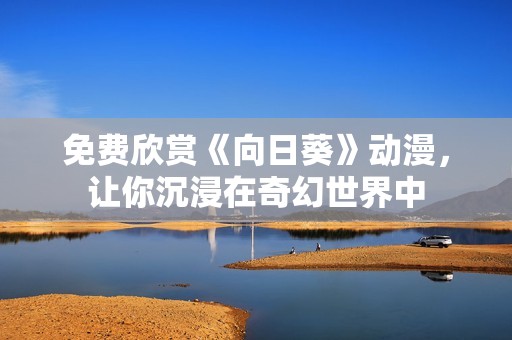 免费欣赏《向日葵》动漫，让你沉浸在奇幻世界中