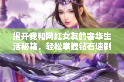 揭开我和网红女友的奢华生活秘籍，轻松掌握钻石速刷技巧