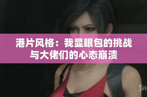 港片风格：我显眼包的挑战与大佬们的心态崩溃