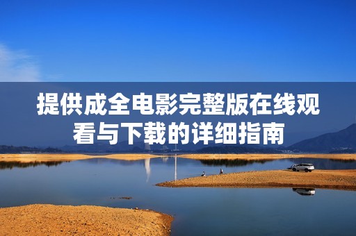 提供成全电影完整版在线观看与下载的详细指南