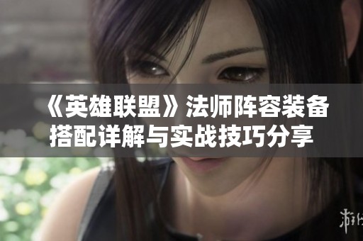 《英雄联盟》法师阵容装备搭配详解与实战技巧分享