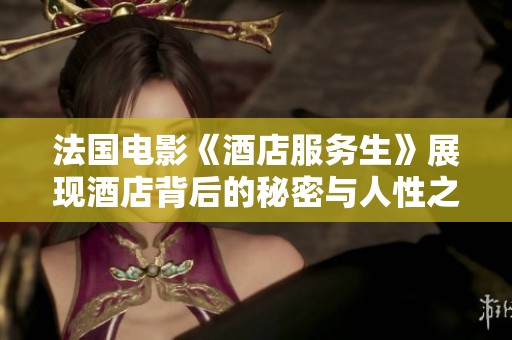 法国电影《酒店服务生》展现酒店背后的秘密与人性之光