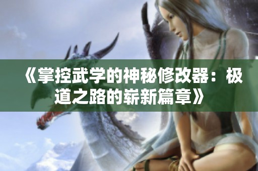 《掌控武学的神秘修改器：极道之路的崭新篇章》