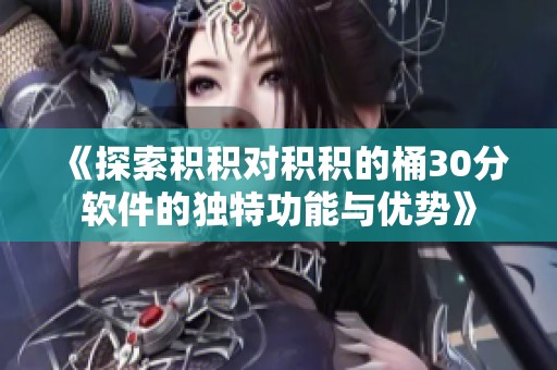 《探索积积对积积的桶30分软件的独特功能与优势》