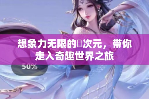 想象力无限的囧次元，带你走入奇趣世界之旅
