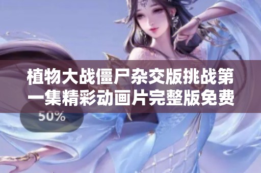 植物大战僵尸杂交版挑战第一集精彩动画片完整版免费观看