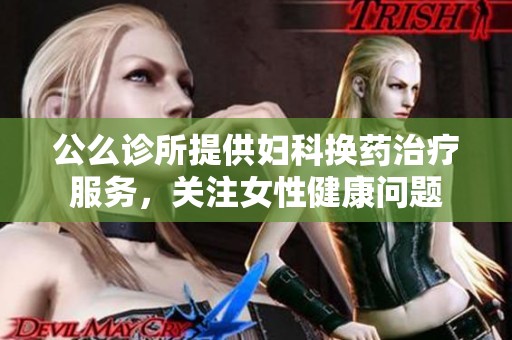 公么诊所提供妇科换药治疗服务，关注女性健康问题