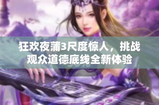狂欢夜蒲3尺度惊人，挑战观众道德底线全新体验