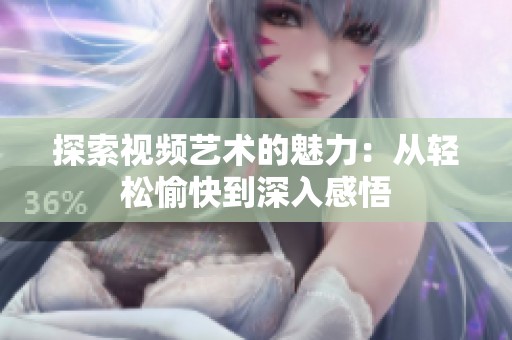 探索视频艺术的魅力：从轻松愉快到深入感悟