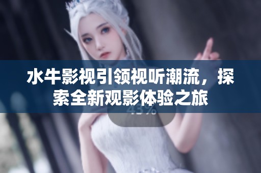 水牛影视引领视听潮流，探索全新观影体验之旅